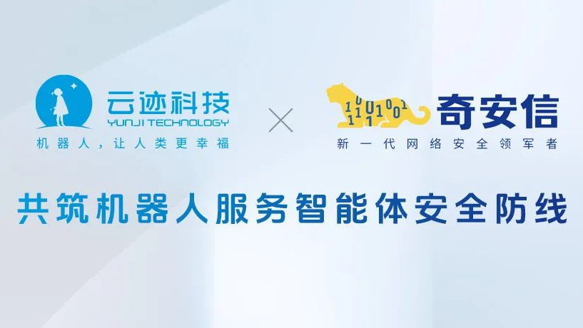 奇安信与云迹科技达成战略合作 共筑机器人服务智能体安全防线