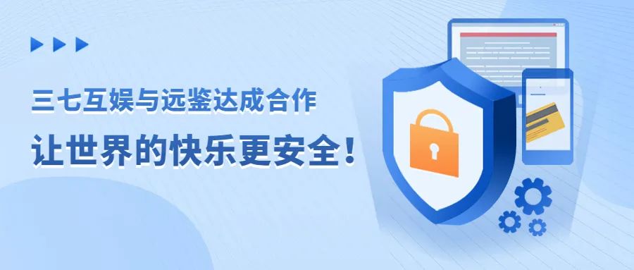 三七互娱与远鉴达成合作 让世界的快乐更安全