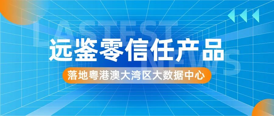 远鉴零信任产品 落地粤港澳大湾区大数据中心