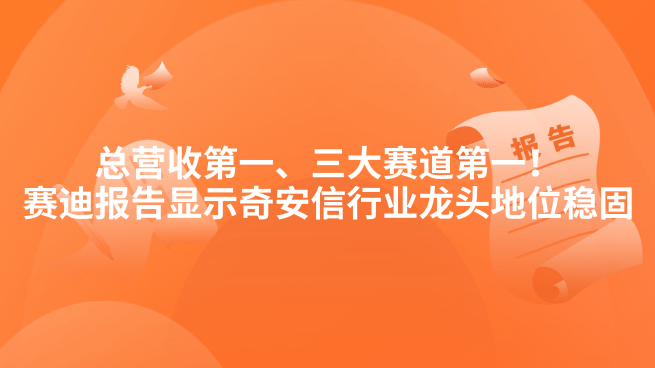 总营收第一、三大赛道第一！赛迪报告显示奇安信行业龙头地位稳固