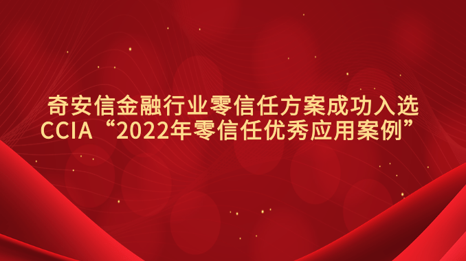 奇安信金融行业零信任方案成功入选CCIA“2022年零信任优秀应用案例”