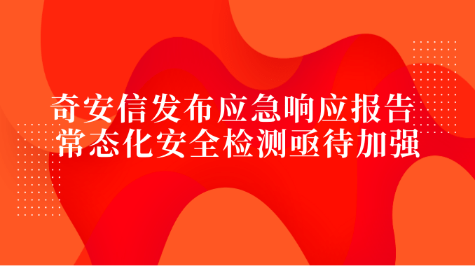 奇安信发布应急响应报告 常态化安全检测亟待加强