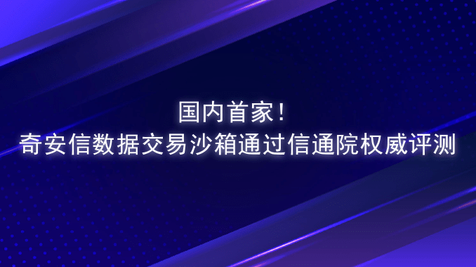 国内首家！奇安信数据交易沙箱通过信通院权威评测