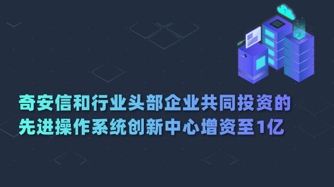 奇安信和行业头部企业共同投资的先进操作系统创新中心增资至1亿 共拓信创大市场