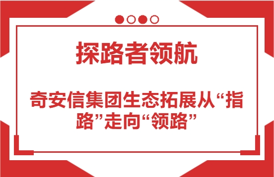 探路者领航|奇安信集团生态拓展从“指路”走向“领路”