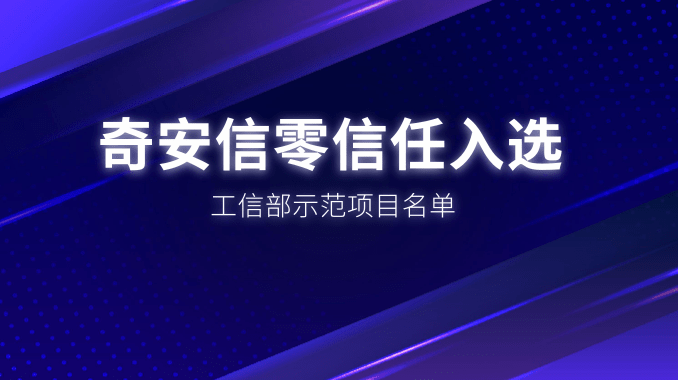 打造大数据安全保障标杆 奇安信零信任入选工信部示范项目名单
